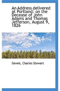 An Address Delivered at Portland: On the Decease of John Adams and Thomas Jefferson, August 9, 1826