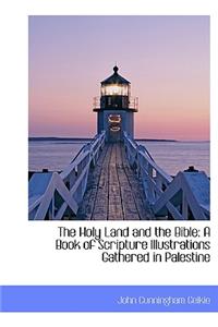 The Holy Land and the Bible: A Book of Scripture Illustrations Gathered in Palestine: A Book of Scripture Illustrations Gathered in Palestine