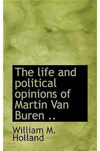 The Life and Political Opinions of Martin Van Buren ..