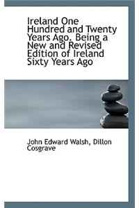 Ireland One Hundred and Twenty Years Ago. Being a New and Revised Edition of Ireland Sixty Years Ago
