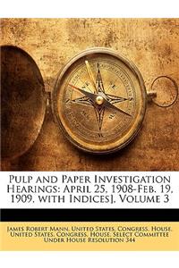 Pulp and Paper Investigation Hearings: April 25, 1908-Feb. 19, 1909, with Indices], Volume 3