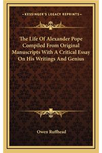 The Life of Alexander Pope Compiled from Original Manuscripts with a Critical Essay on His Writings and Genius