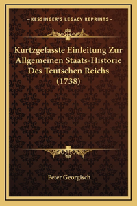 Kurtzgefasste Einleitung Zur Allgemeinen Staats-Historie Des Teutschen Reichs (1738)
