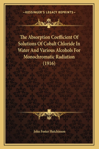 The Absorption Coefficient Of Solutions Of Cobalt Chloride In Water And Various Alcohols For Monochromatic Radiation (1916)