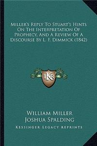 Miller's Reply To Stuart's Hints On The Interpretation Of Prophecy, And A Review Of A Discourse By L. F. Dimmick (1842)