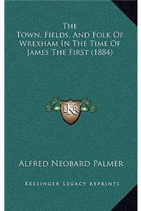 The Town, Fields, and Folk of Wrexham in the Time of James the First (1884)