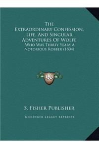 The Extraordinary Confession, Life, And Singular Adventures Of Wolfe