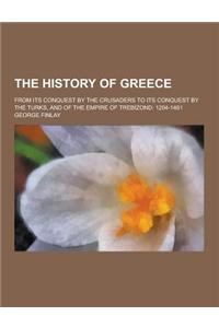 The History of Greece; From Its Conquest by the Crusaders to Its Conquest by the Turks, and of the Empire of Trebizond: 1204-1461
