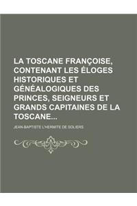 La Toscane Francoise, Contenant Les Eloges Historiques Et Genealogiques Des Princes, Seigneurs Et Grands Capitaines de La Toscane