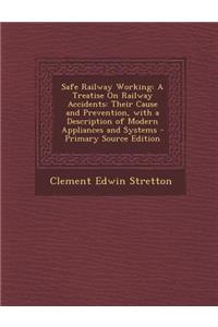 Safe Railway Working: A Treatise on Railway Accidents: Their Cause and Prevention, with a Description of Modern Appliances and Systems - Pri