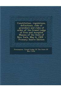Constitution, Regulations, Definitions, Code of Procedure and Rules of Order of the Grand Lodge of Free and Accepted Masons of the State of New York,