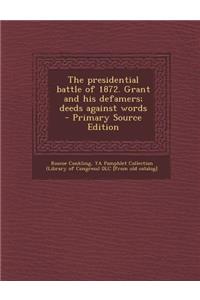 The Presidential Battle of 1872. Grant and His Defamers; Deeds Against Words