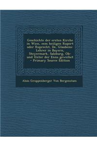 Geschichte Der Ersten Kirche in Wien, Eem Heiligen Rupert Oder Ruprecht, de, Glaubens-Lehrer in Bayern, Steyermark, Salzburg, OB- Und Unter Der Enns Geweihet