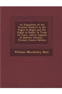 An Exposition of the Practice Relative to the Right to Begin and the Right to Reply: In Trials by Jury, and in Appeals at Quarter Sessions