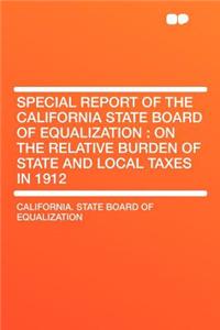Special Report of the California State Board of Equalization: On the Relative Burden of State and Local Taxes in 1912