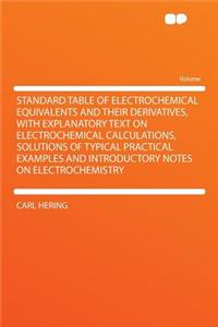 Standard Table of Electrochemical Equivalents and Their Derivatives, with Explanatory Text on Electrochemical Calculations, Solutions of Typical Practical Examples and Introductory Notes on Electrochemistry