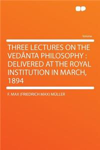 Three Lectures on the Vedanta Philosophy