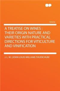 A Treatise on Wines: Their Origin Nature and Varieties with Practical Directions for Viticulture and Vinification