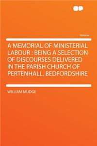 A Memorial of Ministerial Labour: Being a Selection of Discourses Delivered in the Parish Church of Pertenhall, Bedfordshire