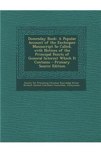 Domesday Book: A Popular Account of the Exchequer Manuscript So Called, with Notices of the Principal Points of General Interest Which It Contains