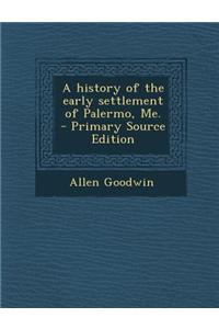 A History of the Early Settlement of Palermo, Me. - Primary Source Edition