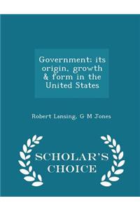 Government; Its Origin, Growth & Form in the United States - Scholar's Choice Edition