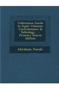 Collectanea Jacobi in Eight Volumes: Contributions to Pathology...