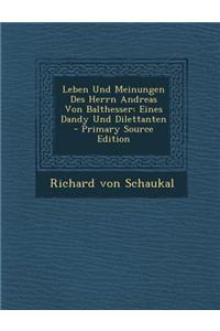 Leben Und Meinungen Des Herrn Andreas Von Balthesser: Eines Dandy Und Dilettanten - Primary Source Edition