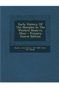 Early History of the Disciples in the Western Reserve, Ohio; - Primary Source Edition