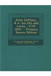 John Zoffany, R.A. His Life and Works: 1735-1810 - Primary Source Edition