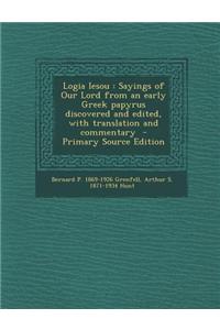 Logia Iesou: Sayings of Our Lord from an Early Greek Papyrus Discovered and Edited, with Translation and Commentary