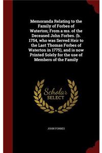 Memoranda Relating to the Family of Forbes of Waterton; From a Ms. of the Deceased John Forbes. (B. 1754, Who Was Served Heir to the Last Thomas Forbes of Waterton in 1775), and Is Now Printed Solely for the Use of Members of the Family