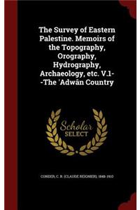 The Survey of Eastern Palestine. Memoirs of the Topography, Orography, Hydrography, Archaeology, Etc. V.1--The 'adwân Country