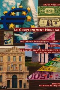 Le Gouvernement Mondial; Le Constat; Le Pouvoir Occulte Des Financiers : La Creation Monetaire; Les Cahiers Economiques : Tome 1