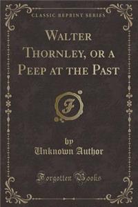 Walter Thornley, or a Peep at the Past (Classic Reprint)