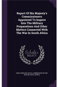 Report of His Majesty's Commissioners Appointed to Inquire Into the Military Preparations and Other Matters Connected with the War in South Africa