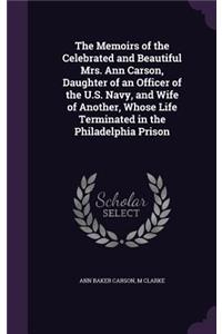 The Memoirs of the Celebrated and Beautiful Mrs. Ann Carson, Daughter of an Officer of the U.S. Navy, and Wife of Another, Whose Life Terminated in the Philadelphia Prison