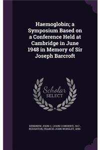 Haemoglobin; a Symposium Based on a Conference Held at Cambridge in June 1948 in Memory of Sir Joseph Barcroft