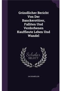 Grundlicher Bericht Von Der Banckerottirer, Falliten Und Verdorbenen Kauffleute Leben Und Wandel