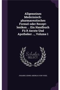 Allgemeines Medicinisch-pharmaceutisches Formel-oder Recept-lexikon ... Ein Handbuch Fü R Aerzte Und Apotheker ..., Volume 1