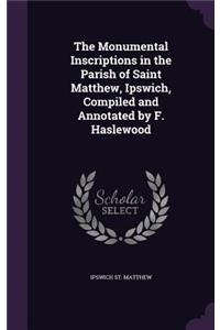 Monumental Inscriptions in the Parish of Saint Matthew, Ipswich, Compiled and Annotated by F. Haslewood