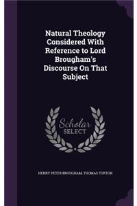 Natural Theology Considered With Reference to Lord Brougham's Discourse On That Subject