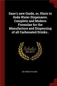 Saxe's New Guide, Or, Hints to Soda Water Dispensers. Complete and Modern Formulae for the Manufacture and Dispensing of All Carbonated Drinks..