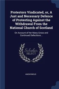 Protestors Vindicated, or, A Just and Necessary Defence of Protesting Against the Withdrawal From the National Church of Scotland