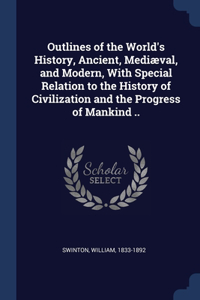Outlines of the World's History, Ancient, Mediæval, and Modern, With Special Relation to the History of Civilization and the Progress of Mankind ..