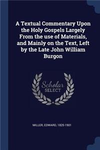 A Textual Commentary Upon the Holy Gospels Largely From the use of Materials, and Mainly on the Text, Left by the Late John William Burgon