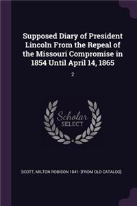 Supposed Diary of President Lincoln From the Repeal of the Missouri Compromise in 1854 Until April 14, 1865