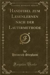 Handfibel zum Lesenlernen nach der Lautirmethode (Classic Reprint)