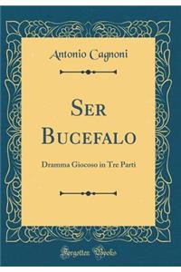 Ser Bucefalo: Dramma Giocoso in Tre Parti (Classic Reprint)