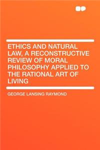 Ethics and Natural Law, a Reconstructive Review of Moral Philosophy Applied to the Rational Art of Living